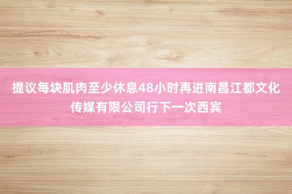 提议每块肌肉至少休息48小时再进南昌江都文化传媒有限公司行下一次西宾